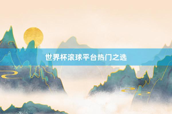 世界杯滚球平台热门之选