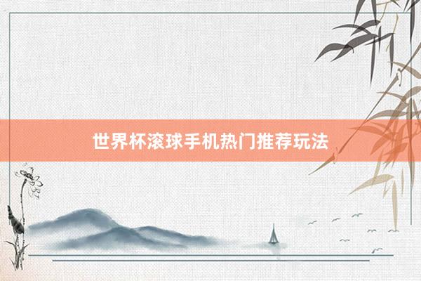 世界杯滚球手机热门推荐玩法
