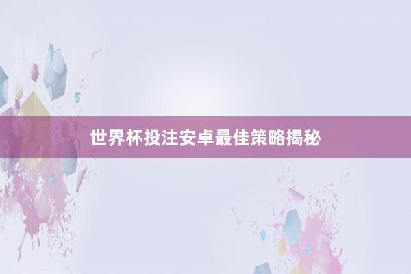 世界杯投注安卓最佳策略揭秘
