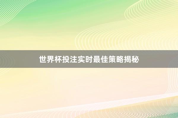 世界杯投注实时最佳策略揭秘